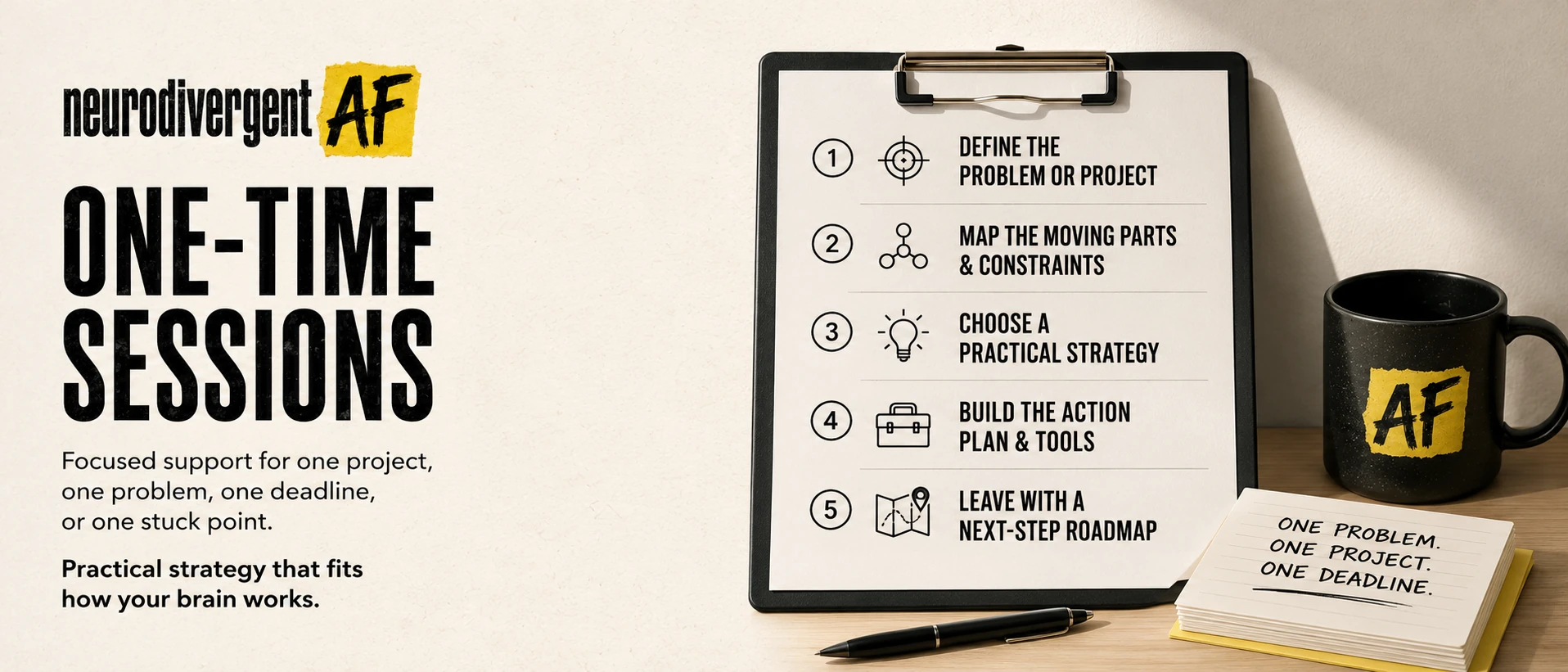 One-Time Sessions: focused support for one problem, project, deadline, or stuck point.