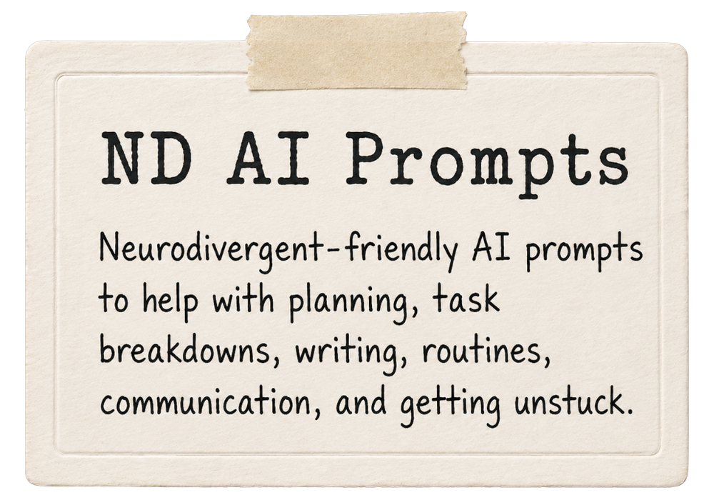 ND AI Prompts — neurodivergent-friendly AI prompts to help with planning, task breakdowns, writing, routines, communication, and getting unstuck.