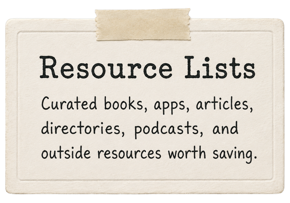 Resource Lists — curated books, apps, articles, directories, podcasts, and outside resources worth saving.